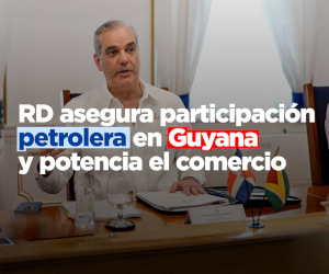 RD asegura participacion petrolera en Guyana y potencia el comercio